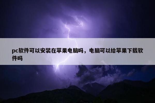 pc软件可以安装在苹果电脑吗，电脑可以给苹果下载软件吗