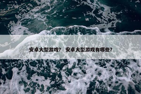 安卓大型游戏？ 安卓大型游戏有哪些？