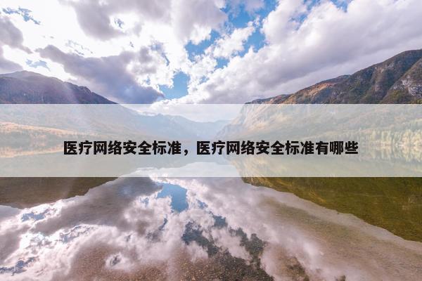 医疗网络安全标准，医疗网络安全标准有哪些