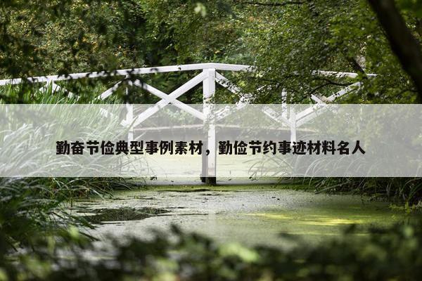 勤奋节俭典型事例素材，勤俭节约事迹材料名人