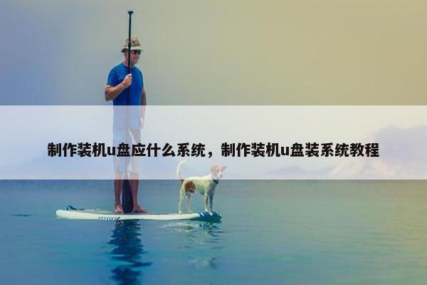 制作装机u盘应什么系统，制作装机u盘装系统教程