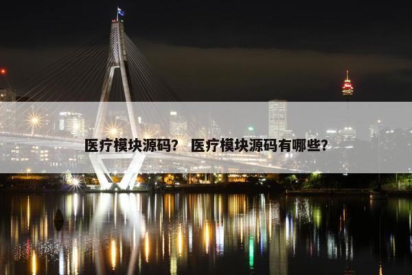 医疗模块源码？ 医疗模块源码有哪些？