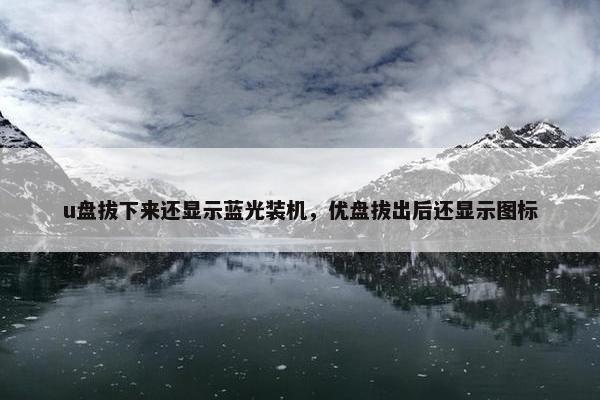 u盘拔下来还显示蓝光装机，优盘拔出后还显示图标