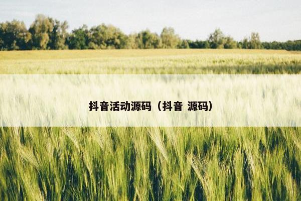 抖音活动源码（抖音 源码）