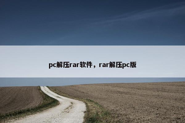 pc解压rar软件，rar解压pc版