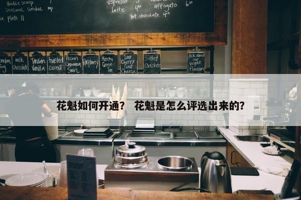 花魁如何开通？ 花魁是怎么评选出来的？
