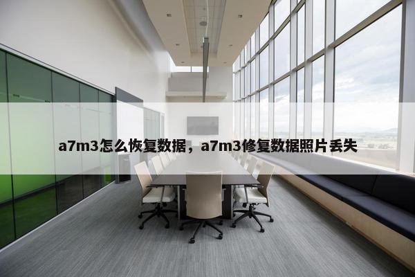 a7m3怎么恢复数据，a7m3修复数据照片丢失