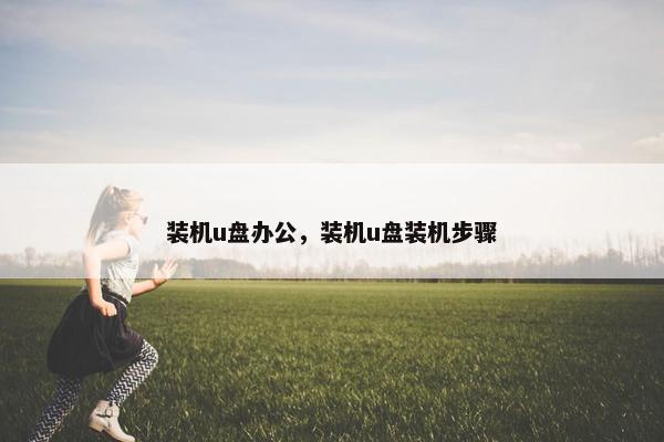 装机u盘办公，装机u盘装机步骤