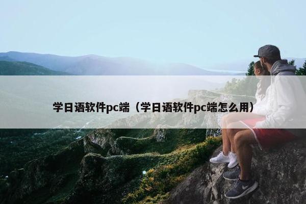 学日语软件pc端（学日语软件pc端怎么用）