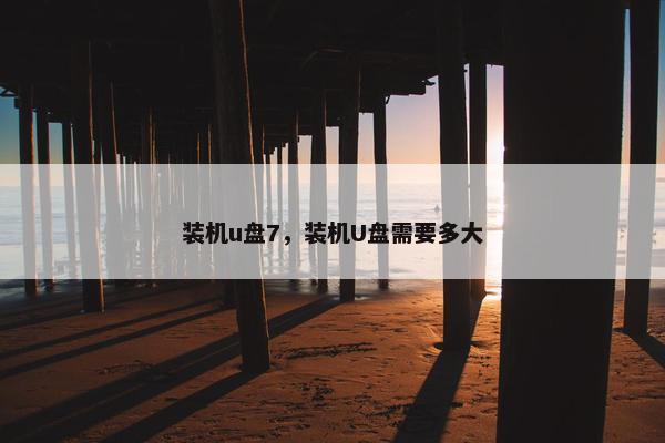 装机u盘7，装机U盘需要多大