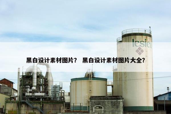 黑白设计素材图片？ 黑白设计素材图片大全？