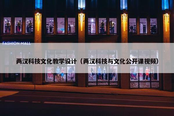 两汉科技文化教学设计（两汉科技与文化公开课视频）