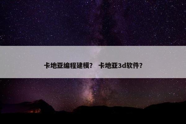 卡地亚编程建模？ 卡地亚3d软件？