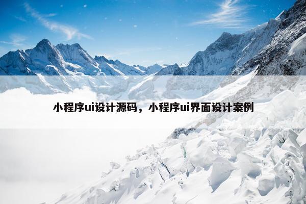 小程序ui设计源码，小程序ui界面设计案例