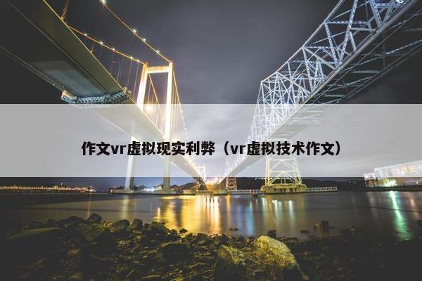 作文vr虚拟现实利弊（vr虚拟技术作文）