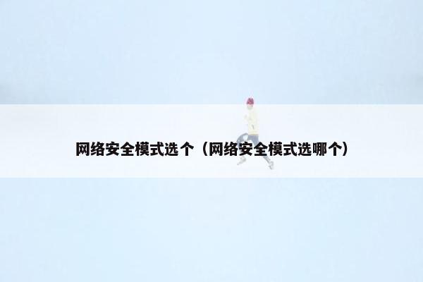 网络安全模式选个（网络安全模式选哪个）