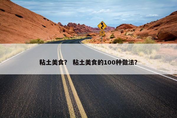 粘土美食？ 粘土美食的100种做法？