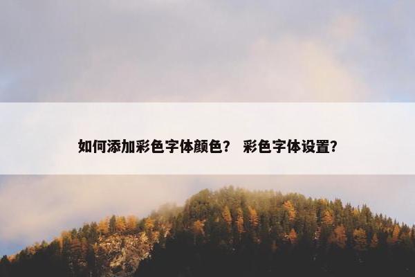 如何添加彩色字体颜色？ 彩色字体设置？