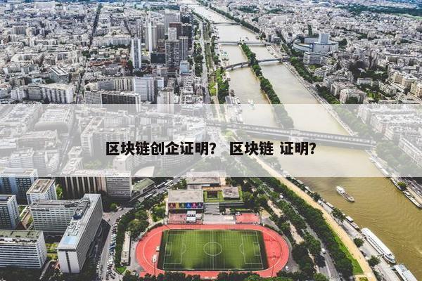 区块链创企证明？ 区块链 证明？