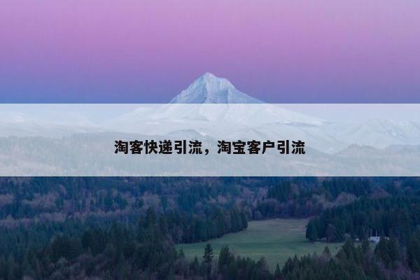 淘客快递引流，淘宝客户引流