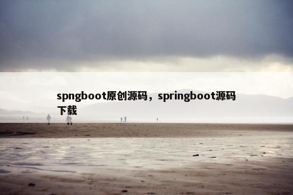 spngboot原创源码，springboot源码下载