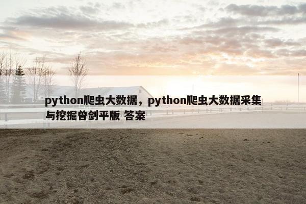 python爬虫大数据，python爬虫大数据采集与挖掘曾剑平版 答案