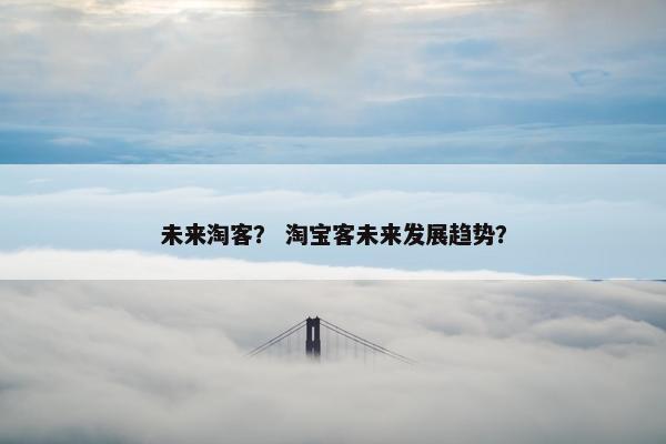 未来淘客？ 淘宝客未来发展趋势？