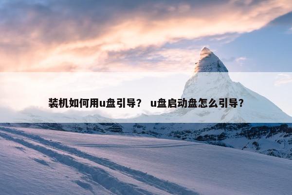 装机如何用u盘引导？ u盘启动盘怎么引导？