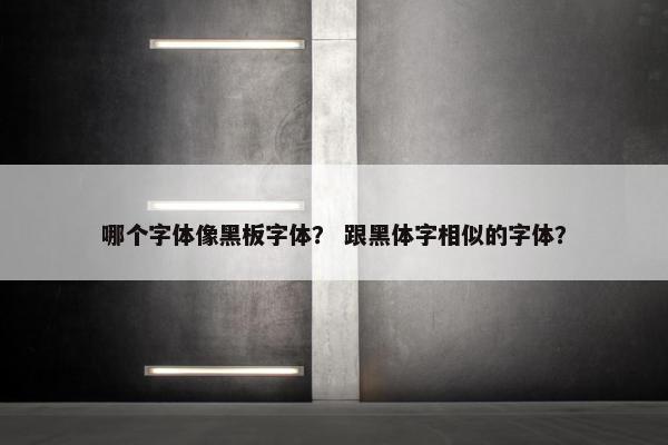 哪个字体像黑板字体？ 跟黑体字相似的字体？