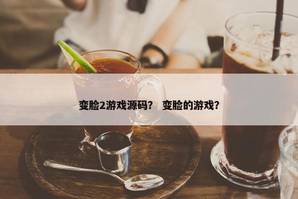 变脸2游戏源码？ 变脸的游戏？