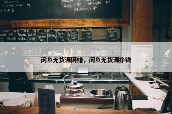 闲鱼无货源网赚，闲鱼无货源挣钱