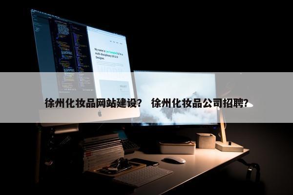 徐州化妆品网站建设？ 徐州化妆品公司招聘？