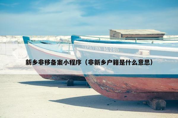 新乡非移备案小程序（非新乡户籍是什么意思）