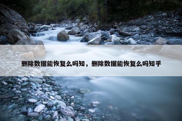 删除数据能恢复么吗知，删除数据能恢复么吗知乎