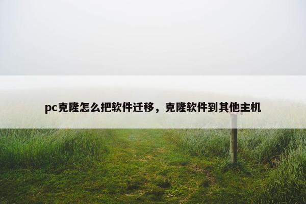 pc克隆怎么把软件迁移，克隆软件到其他主机