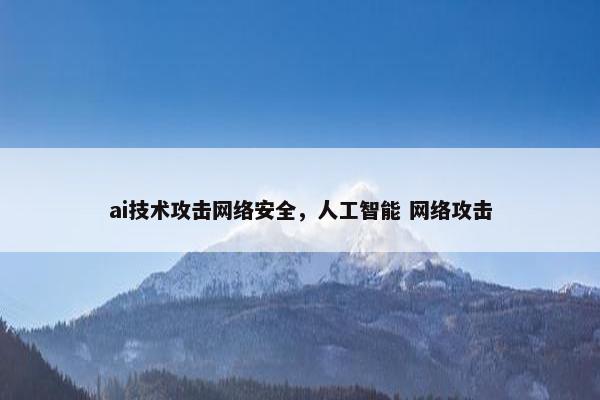ai技术攻击网络安全，人工智能 网络攻击