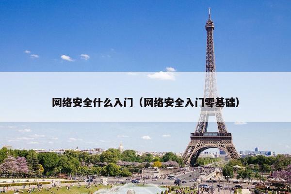 网络安全什么入门（网络安全入门零基础）