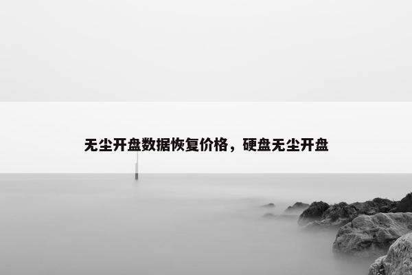 无尘开盘数据恢复价格，硬盘无尘开盘