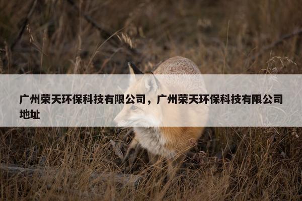 广州荣天环保科技有限公司，广州荣天环保科技有限公司地址