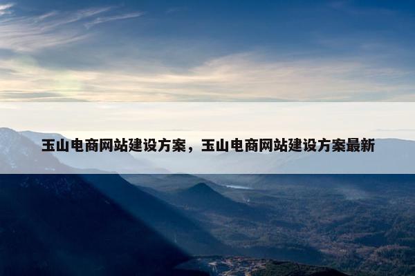 玉山电商网站建设方案，玉山电商网站建设方案最新