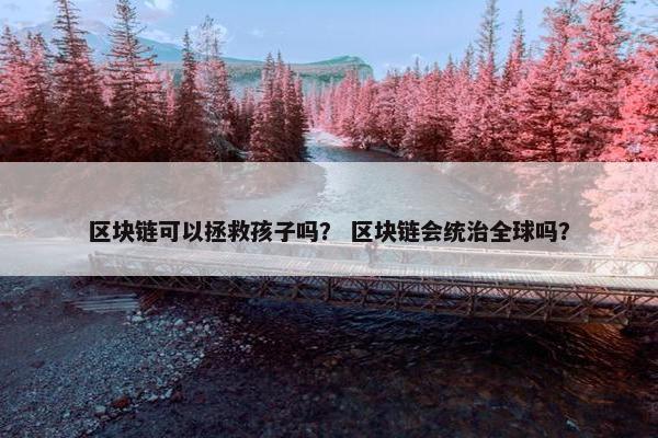 区块链可以拯救孩子吗？ 区块链会统治全球吗？