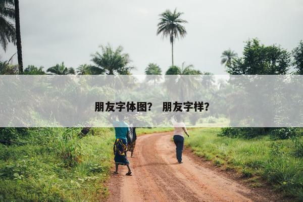 朋友字体图？ 朋友字样？