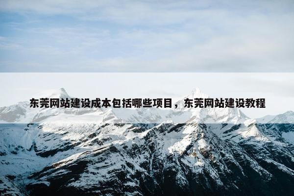 东莞网站建设成本包括哪些项目，东莞网站建设教程