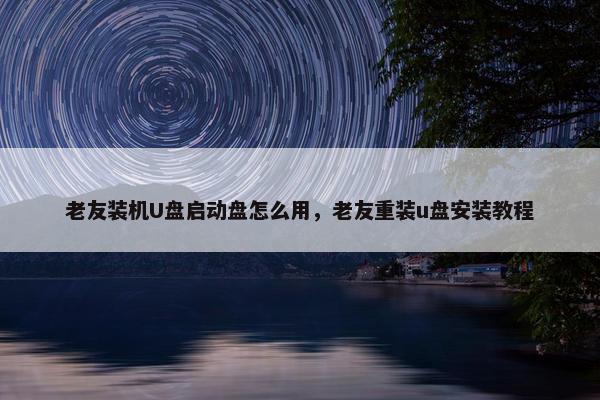 老友装机U盘启动盘怎么用，老友重装u盘安装教程