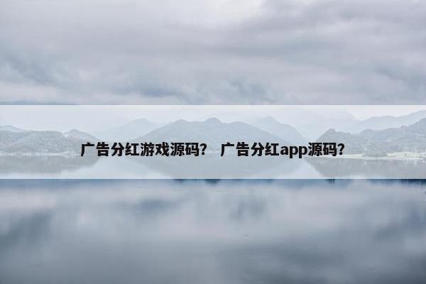 广告分红游戏源码？ 广告分红app源码？