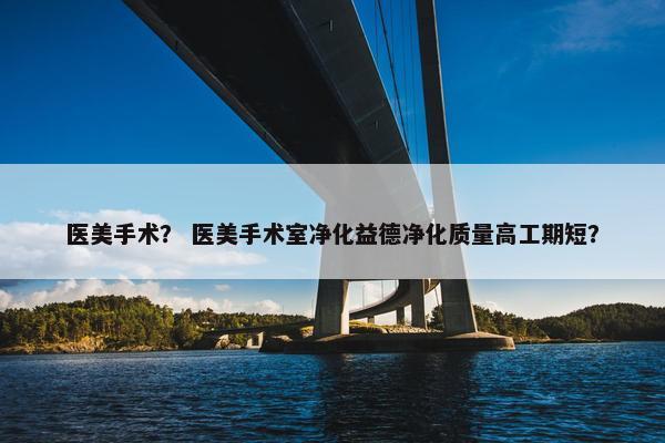 医美手术？ 医美手术室净化益德净化质量高工期短？