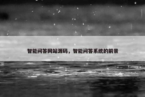 智能问答网站源码，智能问答系统的前景