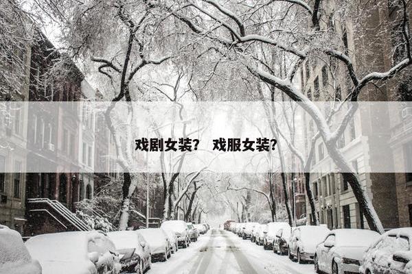 戏剧女装？ 戏服女装？