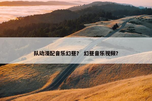 队动漫配音乐幻昼？ 幻昼音乐视频？