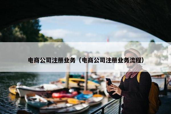 电商公司注册业务（电商公司注册业务流程）
